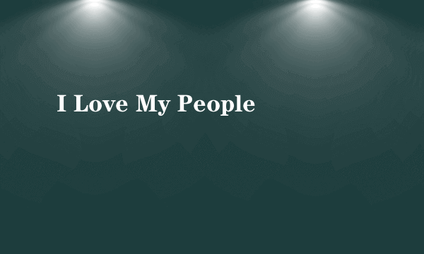 I Love My People