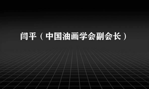 闫平（中国油画学会副会长）
