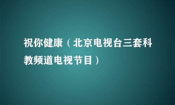 祝你健康（北京电视台三套科教频道电视节目）
