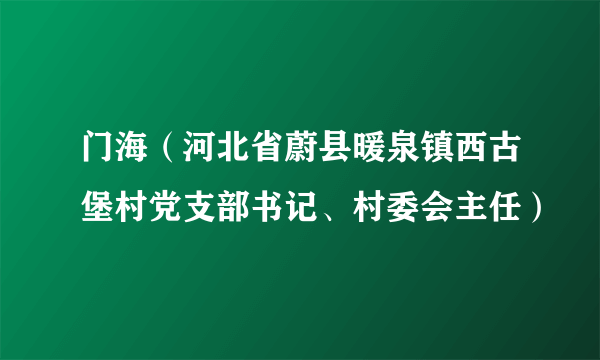 门海（河北省蔚县暖泉镇西古堡村党支部书记、村委会主任）