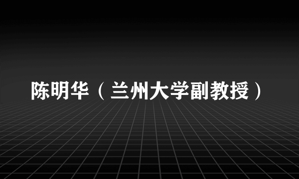 陈明华（兰州大学副教授）