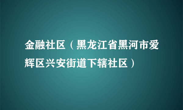 金融社区（黑龙江省黑河市爱辉区兴安街道下辖社区）