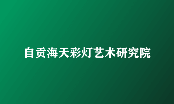 自贡海天彩灯艺术研究院