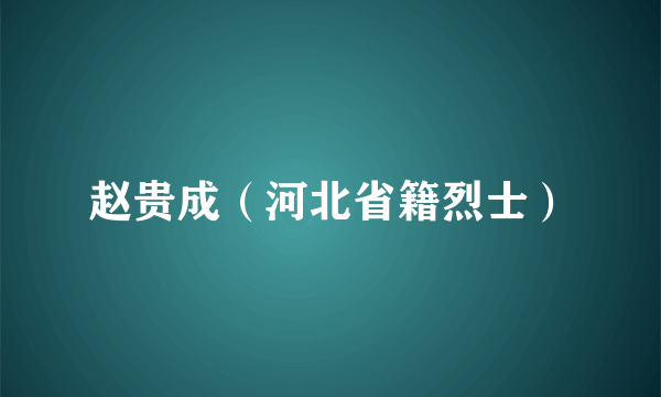 赵贵成（河北省籍烈士）