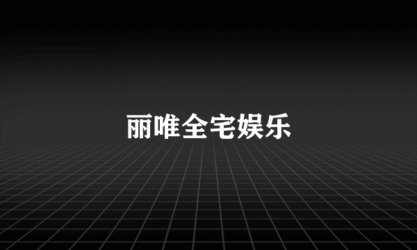 丽唯全宅娱乐