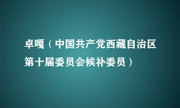 卓嘎（中国共产党西藏自治区第十届委员会候补委员）