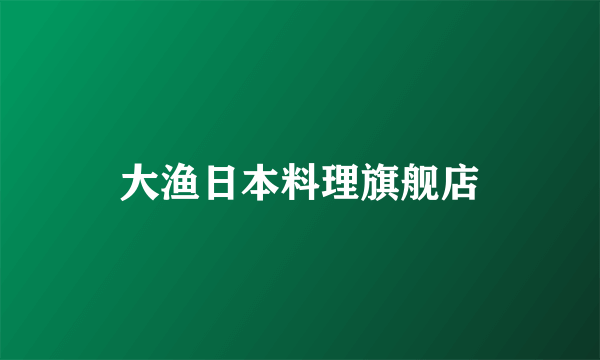 大渔日本料理旗舰店