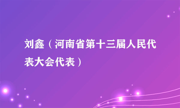 刘鑫（河南省第十三届人民代表大会代表）