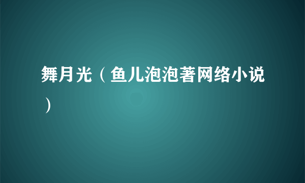 舞月光（鱼儿泡泡著网络小说）