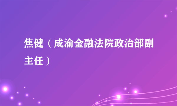 焦健（成渝金融法院政治部副主任）