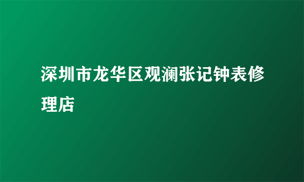深圳市龙华区观澜张记钟表修理店