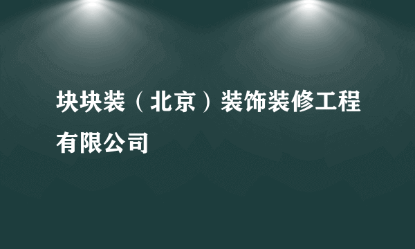 块块装（北京）装饰装修工程有限公司