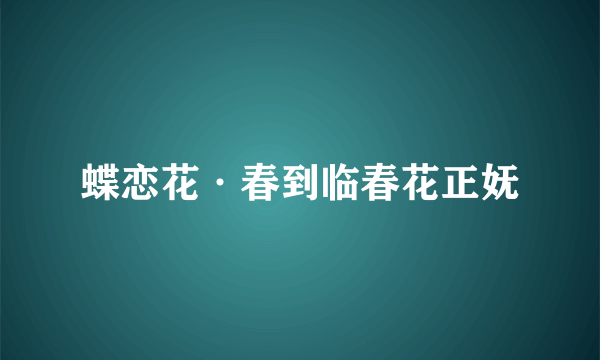 蝶恋花·春到临春花正妩