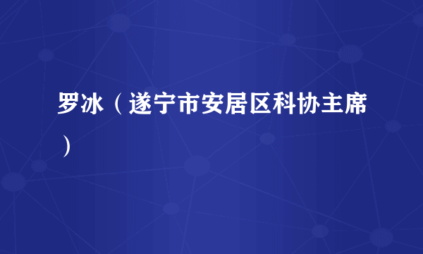 罗冰（遂宁市安居区科协主席）
