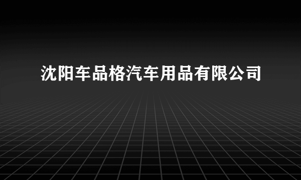 沈阳车品格汽车用品有限公司