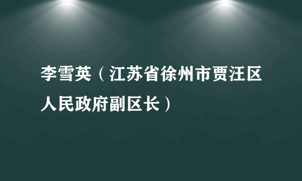 李雪英（江苏省徐州市贾汪区人民政府副区长）