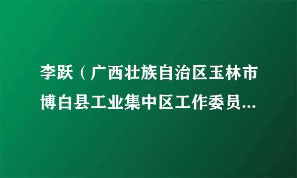 李跃（广西壮族自治区玉林市博白县工业集中区工作委员会副书记）