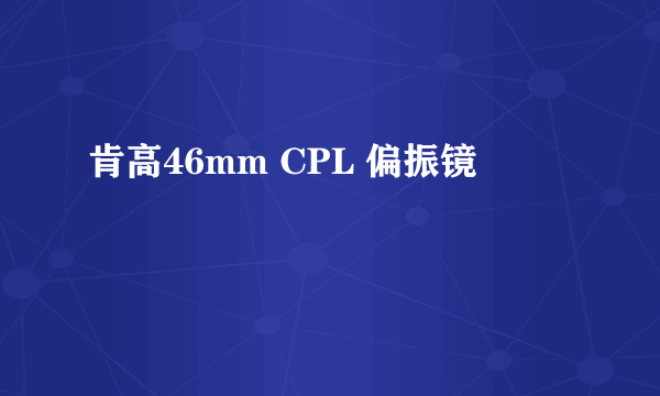肯高46mm CPL 偏振镜