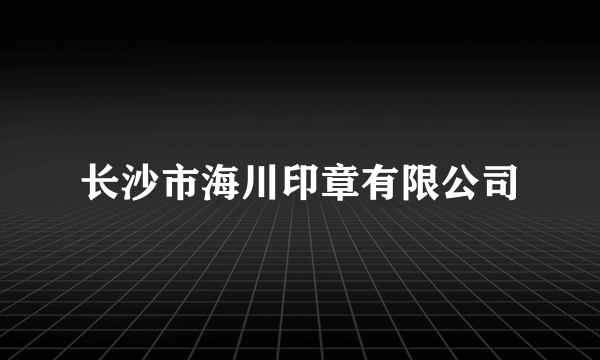 长沙市海川印章有限公司