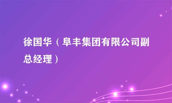 徐国华（阜丰集团有限公司副总经理）