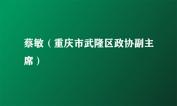 蔡敏（重庆市武隆区政协副主席）