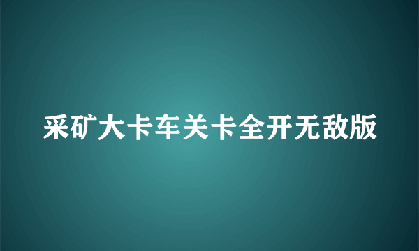 采矿大卡车关卡全开无敌版