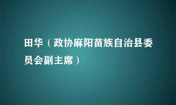 田华（政协麻阳苗族自治县委员会副主席）