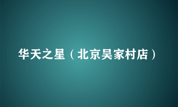 华天之星（北京吴家村店）