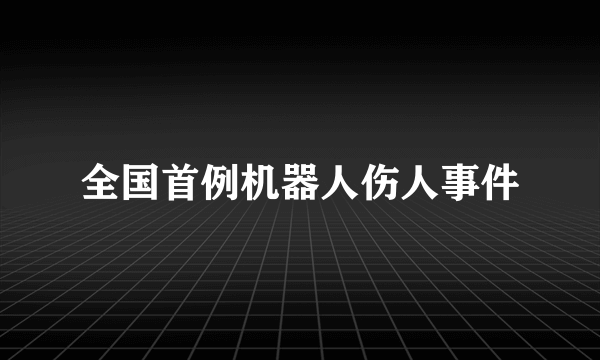 全国首例机器人伤人事件