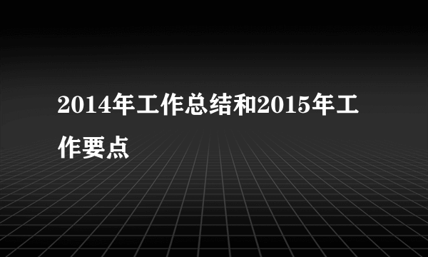 2014年工作总结和2015年工作要点