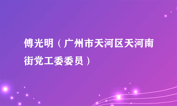 傅光明（广州市天河区天河南街党工委委员）