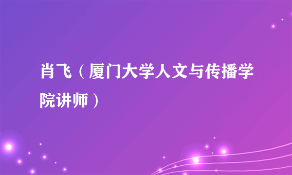 肖飞（厦门大学人文与传播学院讲师）