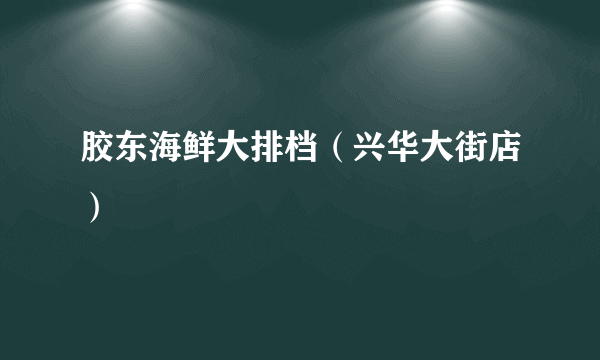 胶东海鲜大排档（兴华大街店）