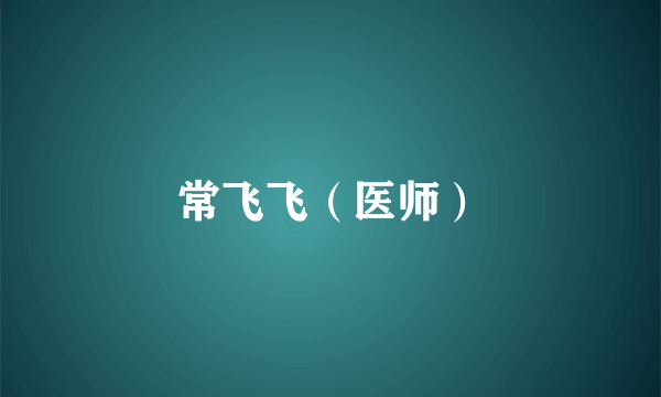 常飞飞（医师）