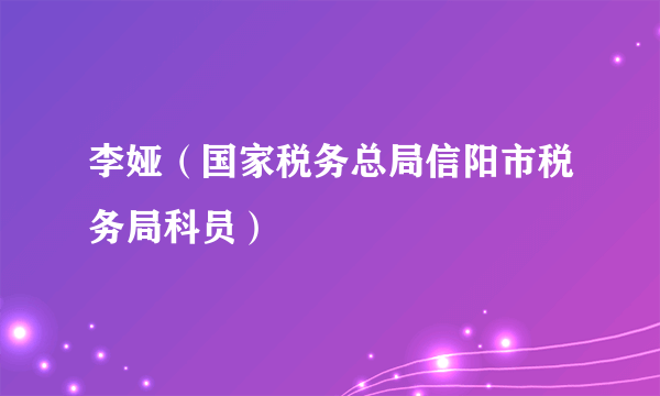 李娅（国家税务总局信阳市税务局科员）