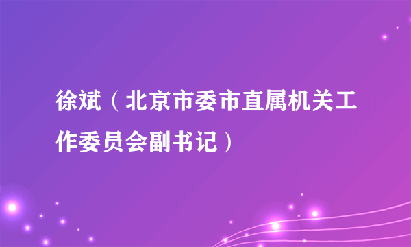 徐斌（北京市委市直属机关工作委员会副书记）