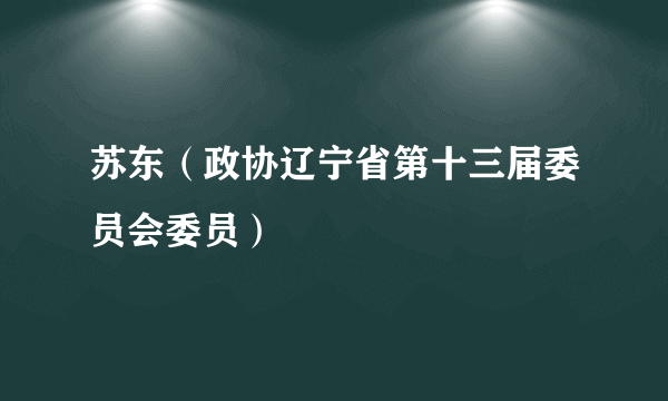 苏东（政协辽宁省第十三届委员会委员）