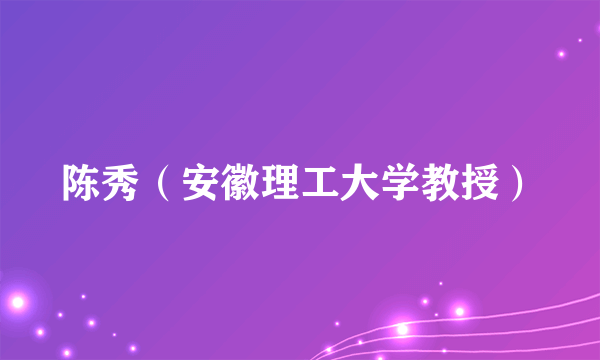 陈秀（安徽理工大学教授）
