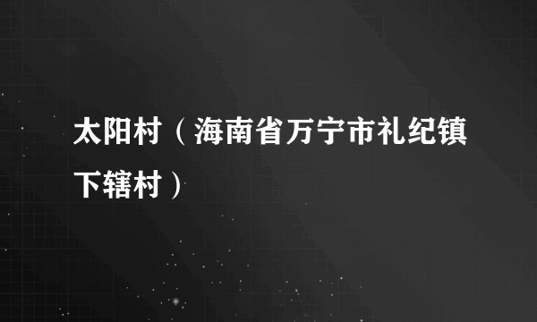 太阳村（海南省万宁市礼纪镇下辖村）