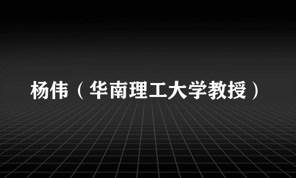 杨伟（华南理工大学教授）