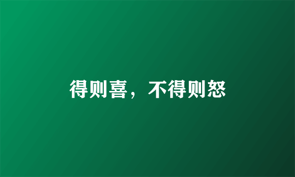 得则喜，不得则怒