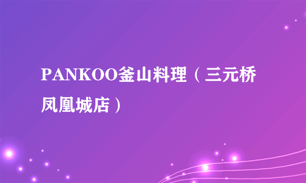 PANKOO釜山料理（三元桥凤凰城店）
