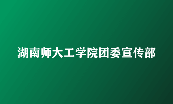 湖南师大工学院团委宣传部