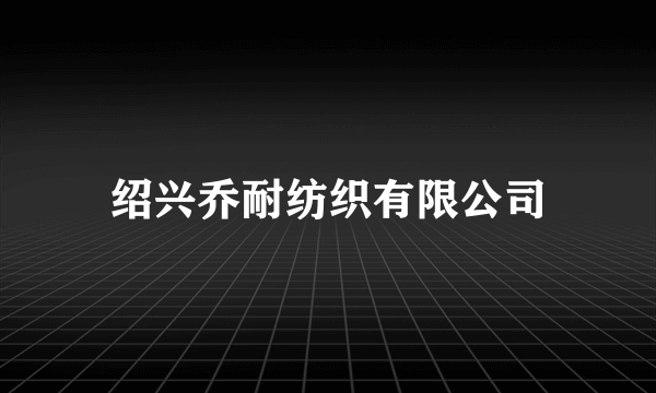 绍兴乔耐纺织有限公司