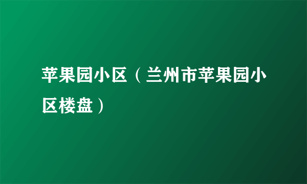 苹果园小区（兰州市苹果园小区楼盘）