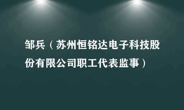 邹兵（苏州恒铭达电子科技股份有限公司职工代表监事）