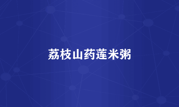 荔枝山药莲米粥