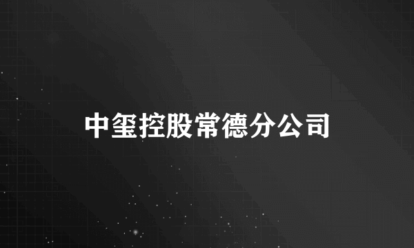 中玺控股常德分公司