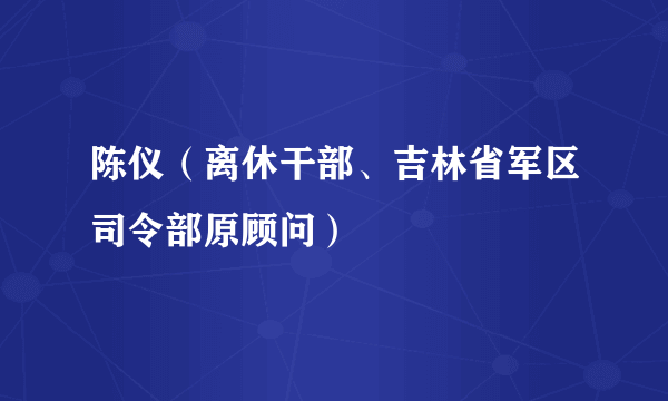 陈仪（离休干部、吉林省军区司令部原顾问）