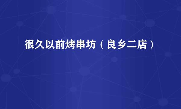 很久以前烤串坊（良乡二店）